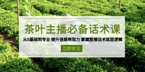 茶叶 主播必备话术课 从0基础到专业 提升语感表现力 掌握直播话术底层逻辑-瀚宇网创