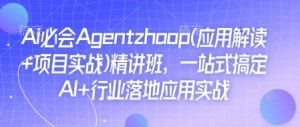 Ai必会Agent(应用解读+项目实战)精讲班，一站式搞定AI+行业落地应用实战-瀚宇网创