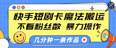 快手短剧卡魔法搬运，不看粉丝数，暴力操作，几分钟一条作品，小白也能快速上手-瀚宇网创