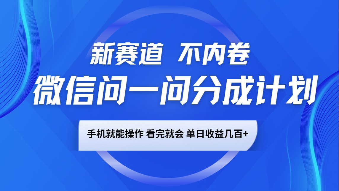 微信问一问分成计划,新赛道不内卷,长期稳定 手机就能操作,单日收益几百+-瀚宇网创