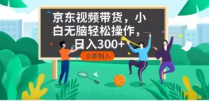 京东短视频带货，小白无脑操作，每天五分钟，轻松日入300+-瀚宇网创