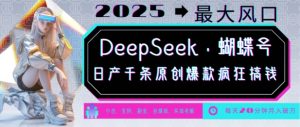 DeepSeek+蝴蝶号,2025年最大风口,日产千条原创爆款,轻松月入破W-瀚宇网创