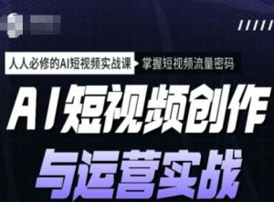 AI短视频创作与运营实战课程，人人必修的AI短视频实战课，掌握短视频流量密码-瀚宇网创