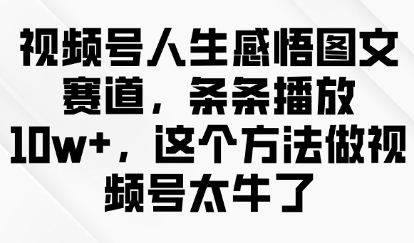 视频号人生感悟图文赛道，条条播放10w+，这个方法做视频号太牛了-瀚宇网创