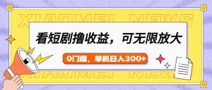 看短剧领收益，可矩阵无限放大，单机日收益300+，新手小白轻松上手-瀚宇网创