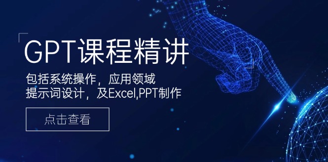GPT课程精讲，包括系统操作，应用领域，提示词设计，及Excel,PPT制作-瀚宇网创