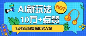 利用AI让历史 “活” 起来,3步教会你复活历史人物,轻松10万+点赞!-瀚宇网创