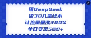 用DeepSeek做3D儿童绘本，让流量暴涨300%，单日变现多张-瀚宇网创