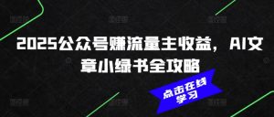 2025公众号赚流量主收益,AI文章小绿书全攻略-瀚宇网创