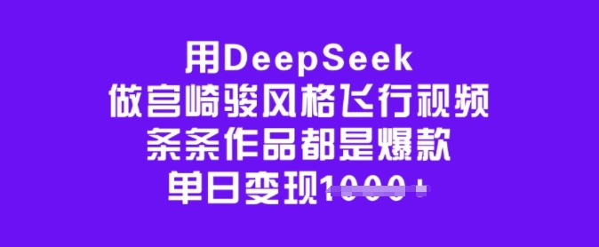 用DeepSeek做宫崎骏风格飞行视频，条条作品都是爆款，单日变现多张-瀚宇网创