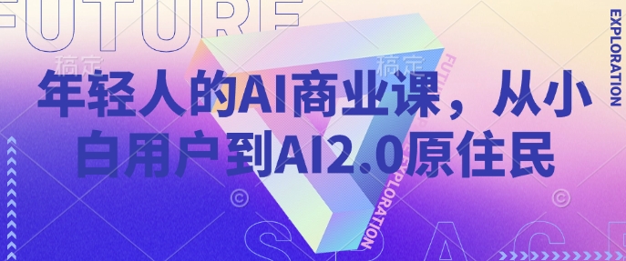 年轻人的AI商业课，从小白用户到AI2.0原住民-瀚宇网创