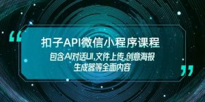 扣子API微信小程序课程,包含AI对话UI,文件上传,创意海报生成器等全面内容-瀚宇网创