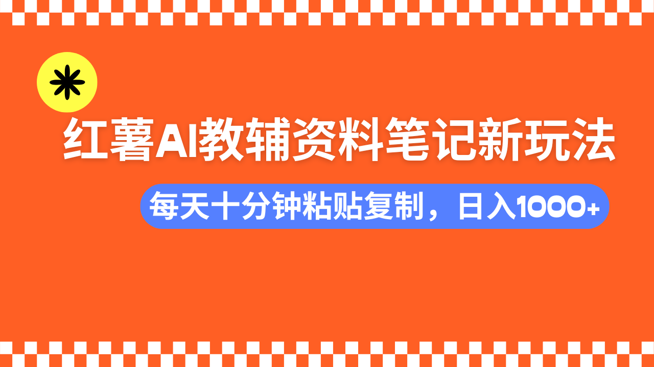 小红书AI教辅资料笔记新玩法，0门槛，可批量可复制，一天十分钟发笔记…-瀚宇网创