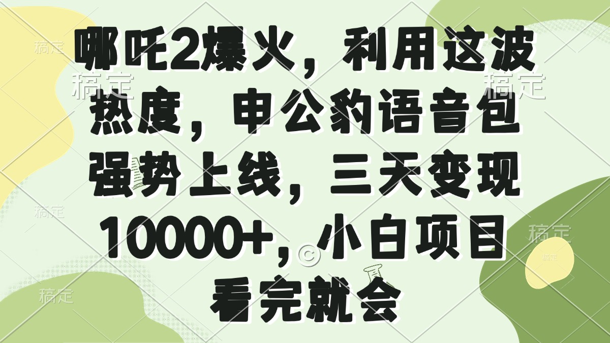哪吒2爆火，利用这波热度，申公豹语音包强势上线，三天变现10000+，小…-瀚宇网创
