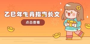 乙巳年生肖指南长文,结合大环境与生肖,字字精华,助你财福顺利 迎接好运-瀚宇网创