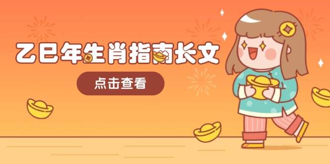 乙巳年生肖指南长文,结合大环境与生肖,字字精华,助你财福顺利 迎接好运-瀚宇网创