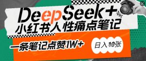 AI赋能小红书爆款秘籍:用DeepSeek轻松抓人性痛点,小白也能写出点赞破万的吸金笔记,日入多张-瀚宇网创