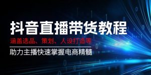 抖音直播带货教程:涵盖选品、策划、人设打造等,助力主播快速掌握电商精髓-瀚宇网创