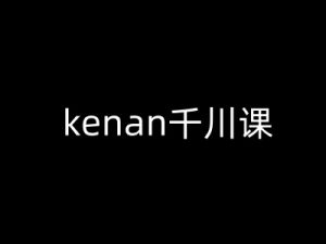 kenan千川课-kenan抖音电商巨量千川教程-瀚宇网创