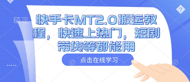 快手卡MT2.0搬运教程，快速上热门，短剧带货等都能用-瀚宇网创