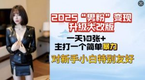 2025男粉变现全新玩法升级，日入上千简简单单，小白可轻松上手-瀚宇网创
