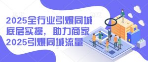 2025全行业引爆同城底层实操，助力商家2025引爆同城流量-瀚宇网创