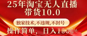 25年淘宝无人直播带货10.0   独家技术，不违规，不封号，操作简单，日入多张【揭秘】-瀚宇网创