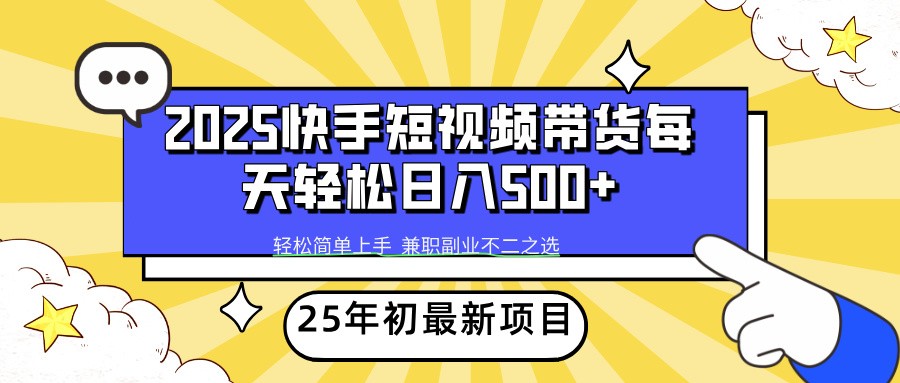 2025年初新项目快手短视频带货轻松日入500+-瀚宇网创