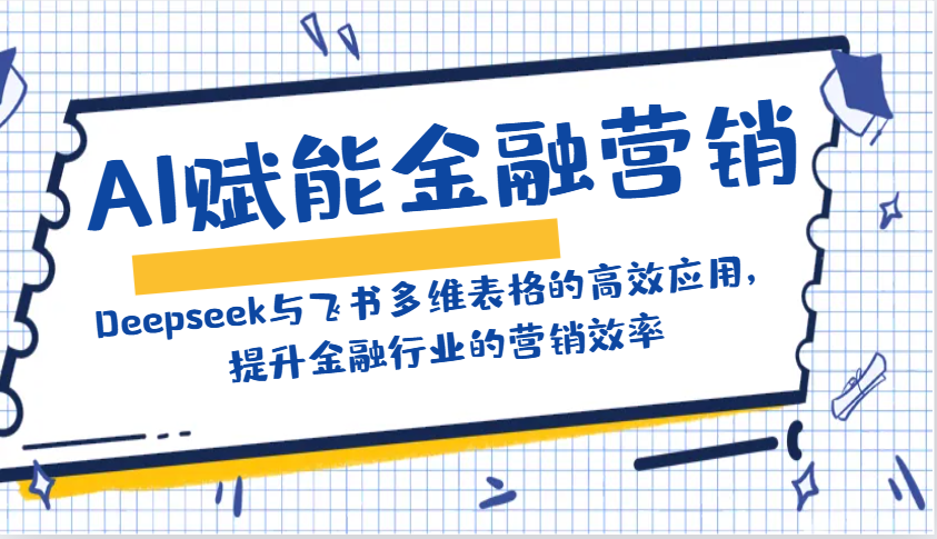 AI赋能金融营销:Deepseek与飞书多维表格的高效应用,提升金融行业的营销效率-瀚宇网创