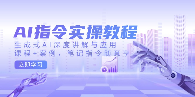 AI指令实操教程,生成式AI深度讲解与应用,课程+案例,笔记指令随意享-瀚宇网创