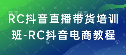 RC抖音直播带货培训班-RC抖音电商教程-瀚宇网创