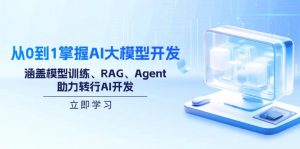 从0到1掌握AI大模型开发，涵盖模型训练、RAG、Agent，助力转行AI开发-瀚宇网创