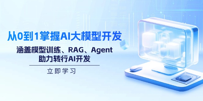 从0到1掌握AI大模型开发，涵盖模型训练、RAG、Agent，助力转行AI开发-瀚宇网创