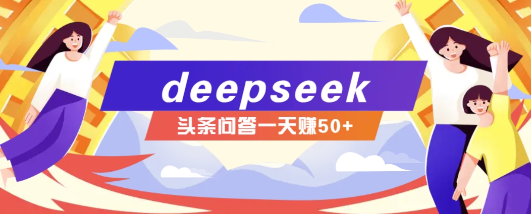 利用deepseek操作今日头条问答图文玩法，新手也能轻松上手，日收益50+-瀚宇网创