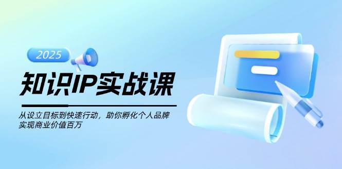 知识IP实战课,从设立目标到快速行动,助你孵化个人品牌,实现商业价值百万-瀚宇网创