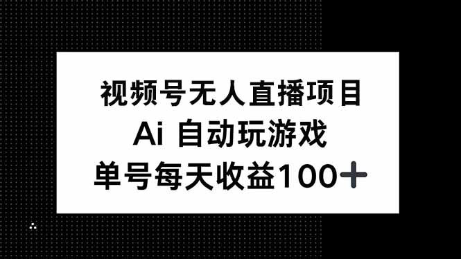 视频号无人直播项目，AI自动玩游戏，每天收益150+-瀚宇网创