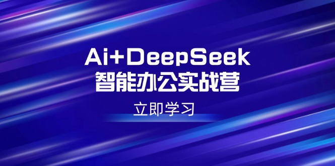 Ai+DeepSeek智能办公实战营：解锁AI写作、设计、PPT等高薪技能-瀚宇网创