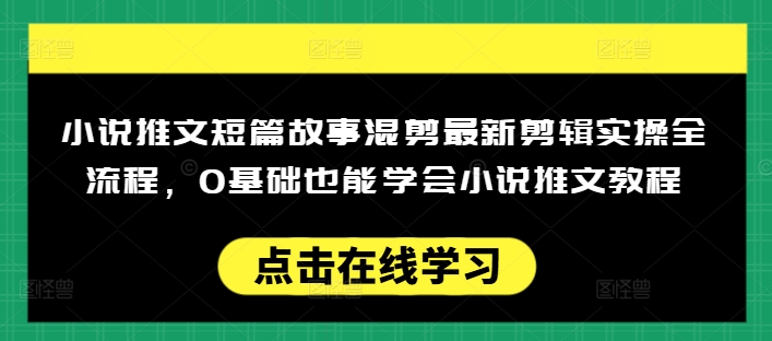 小说推文短篇故事混剪最新剪辑实操全流程，0基础也能学会小说推文教程，肯干多发日入多张-瀚宇网创