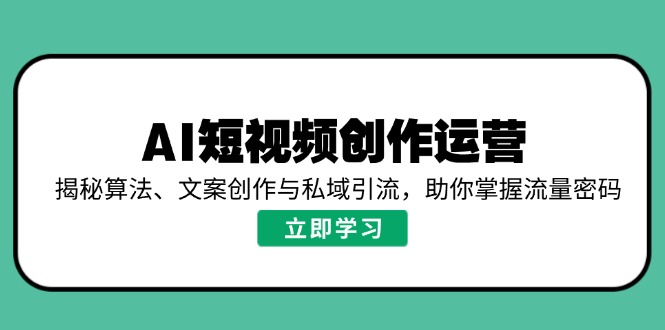 AI短视频创作运营，揭秘算法、文案创作与私域引流，助你掌握流量密码-瀚宇网创