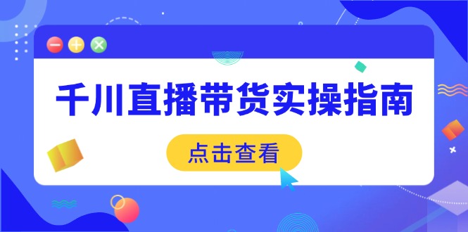 千川直播带货实操指南：从选品到数据优化，基础到实操全面覆盖-瀚宇网创