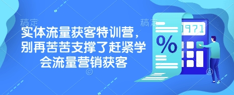 实体流量获客特训营，​别再苦苦支撑了赶紧学会流量营销获客-瀚宇网创