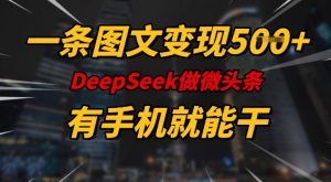 一条图文变现5张，DeeSeep微头条，有手机就能做-瀚宇网创