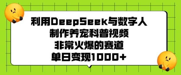 利用DeepSeek与数字人制作养宠科普视频，非常火爆的赛道，单日变现多张-瀚宇网创