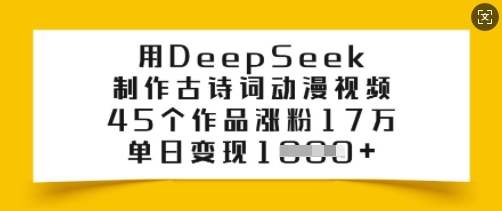 用DeepSeek制作古诗词动漫视频,45个作品涨粉17万,单日变现多张-瀚宇网创