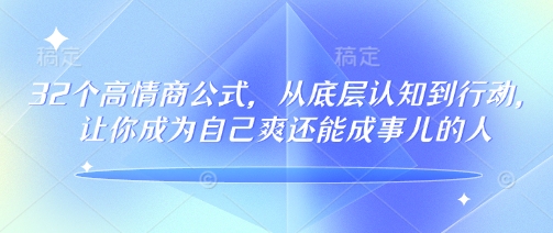 32个高情商公式,从底层认知到行动,让你成为自己爽还能成事儿的人,133节完整版-瀚宇网创