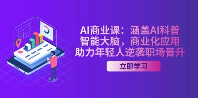AI商业课:涵盖AI科普,智能大脑,商业化应用,助力年轻人逆袭职场晋升-瀚宇网创
