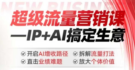 2025年超级流量营销课,IP+AI搞定生意,开启AI增收路径 直击业绩难题 拆解流量打法 放大个体价值-瀚宇网创