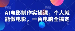AI电影制作实操课，个人就能做电影，一台电脑全搞定-瀚宇网创