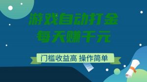 游戏自动打金，每天赚千元，门槛收益高，操作简单-瀚宇网创
