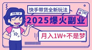 2025年爆红副业！快手带货全新玩法，月入1万加不是梦！-瀚宇网创
